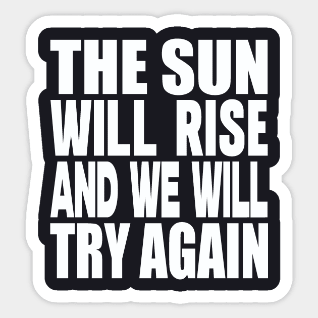 The sun will rise and we will try again Sticker by Evergreen Tee
